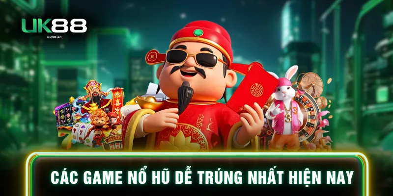 Các game nổ hũ dễ trúng nhất hiện nay
