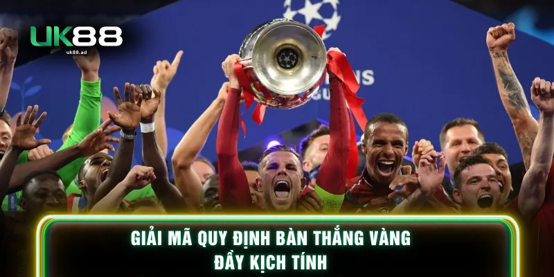 Giải mã quy định bàn thắng vàng đầy kịch tính