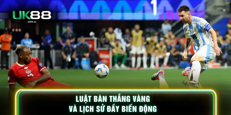 Luật bàn thắng vàng và lịch sử đầy biến động