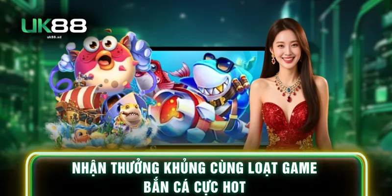 Nhận thưởng khủng cùng loạt game bắn cá cực hot