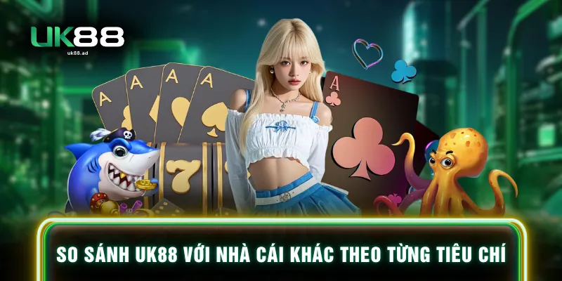 So sánh UK88 với nhà cái khác theo từng tiêu chí