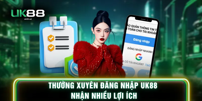 Thường xuyên đăng nhập UK88 nhận nhiều lợi ích